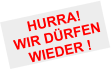 HURRA!WIR DÜRFEN  WIEDER !